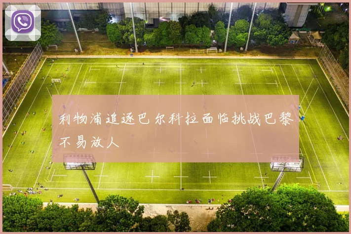 利物浦追逐巴尔科拉面临挑战巴黎不易放人