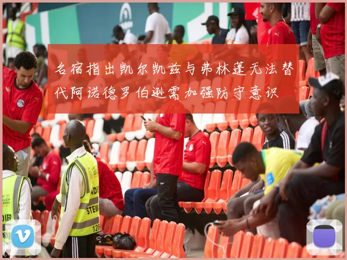 名宿指出凯尔凯兹与弗林蓬无法替代阿诺德罗伯逊需加强防守意识