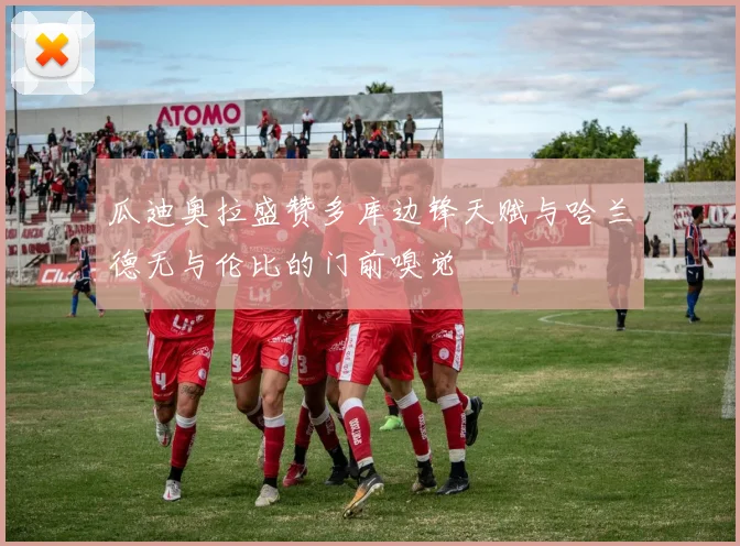 瓜迪奥拉盛赞多库边锋天赋与哈兰德无与伦比的门前嗅觉