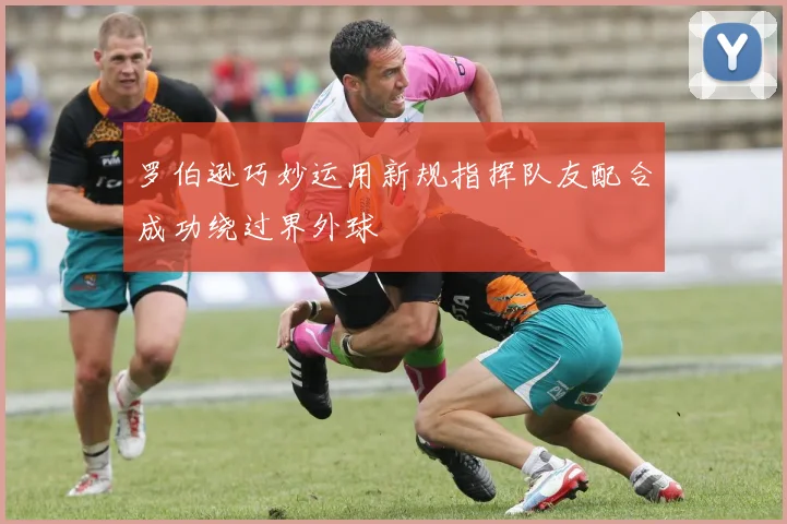 罗伯逊巧妙运用新规指挥队友配合成功绕过界外球