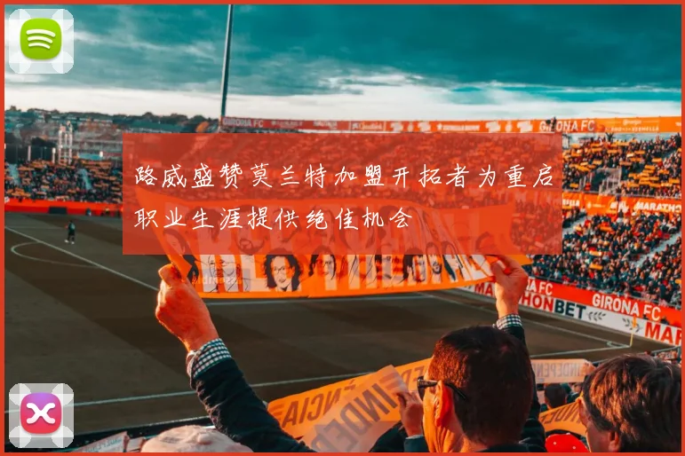 路威盛赞莫兰特加盟开拓者为重启职业生涯提供绝佳机会